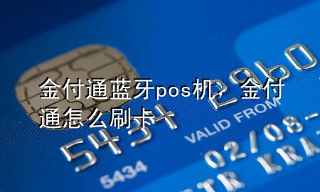 金付通蓝牙pos机,金付通怎么刷卡
