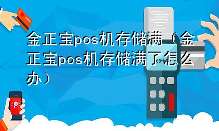 金正宝pos机存储满（金正宝pos机存储满了怎么办）