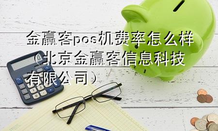 金赢客pos机费率怎么样（北京金赢客信息科技有限公司）