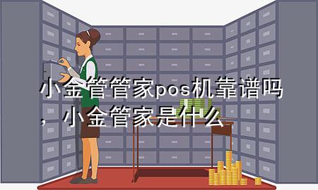 小金管管家pos机靠谱吗，小金管家是什么