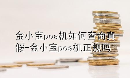 金小宝pos机如何查询真假-金小宝pos机正规吗