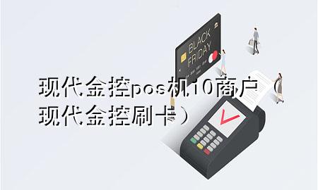 现代金控pos机10商户（现代金控刷卡）
