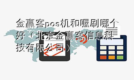 金赢客pos机和喔刷哪个好（北京金赢客信息科技有限公司）