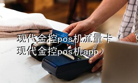 现代金控pos机流量卡(现代金控pos机app)