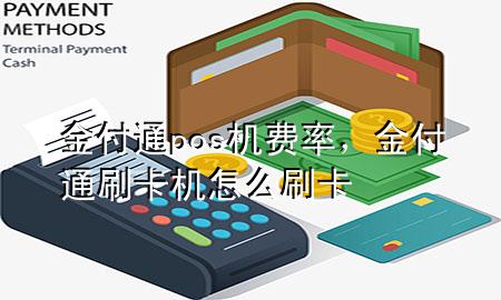 金付通pos机费率，金付通刷卡机怎么刷卡