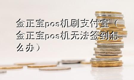 金正宝pos机刷支付宝（金正宝pos机无法签到怎么办）