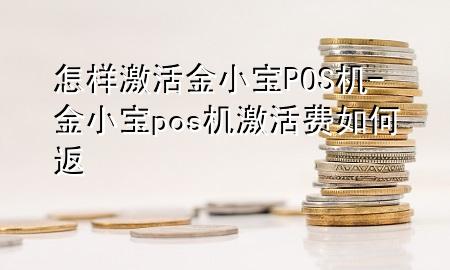 怎样激活金小宝POS机-金小宝pos机激活费如何返