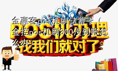金赢客pos机刷储蓄卡（金控pos机刷300没到账怎么办）