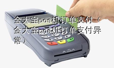 金大宝pos机订单支付(金大宝pos机订单支付异常)
