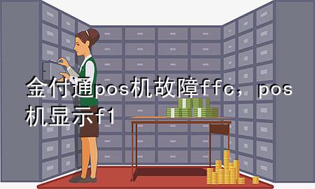 金付通pos机故障ffc,pos机显示f1