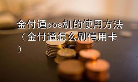 金付通pos机的使用方法（金付通怎么刷信用卡）