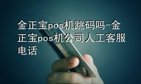 金正宝pos机跳码吗-金正宝pos机公司人工客服电话