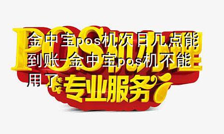 金中宝pos机次日几点能到账-金中宝pos机不能用了