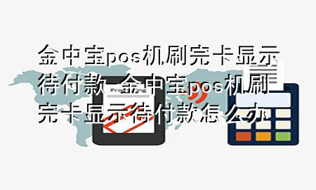 金中宝pos机刷完卡显示待付款-金中宝pos机刷完卡显示待付款怎么办