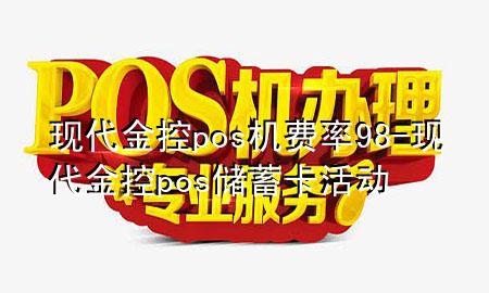 现代金控pos机费率98-现代金控pos储蓄卡活动