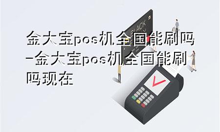 金大宝pos机全国能刷吗-金大宝pos机全国能刷吗现在