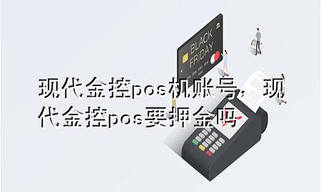 现代金控pos机账号，现代金控pos要押金吗