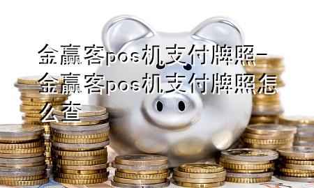 金赢客pos机支付牌照-金赢客pos机支付牌照怎么查