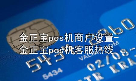 金正宝pos机商户设置-金正宝pos机客服热线