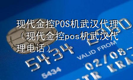 现代金控POS机武汉代理(现代金控pos机武汉代理电话)