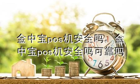 金中宝pos机安全吗，金中宝pos机安全吗可靠吗