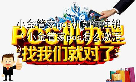 小金管家pos机如何注销(小金管家pos怎么激活)