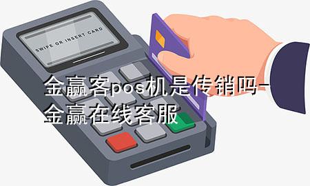 金赢客pos机是传销吗-金赢在线客服