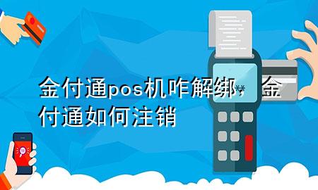 金付通pos机咋解绑,金付通如何注销