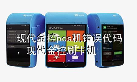 现代金控pos机错误代码,现代金控刷卡机