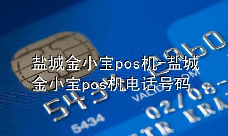 盐城金小宝pos机-盐城金小宝pos机电话号码