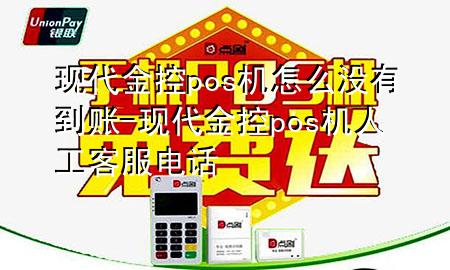 现代金控pos机怎么没有到账-现代金控pos机人工客服电话