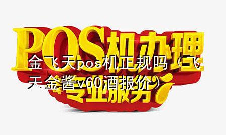 金飞天pos机正规吗(飞天金酱v60酒报价)