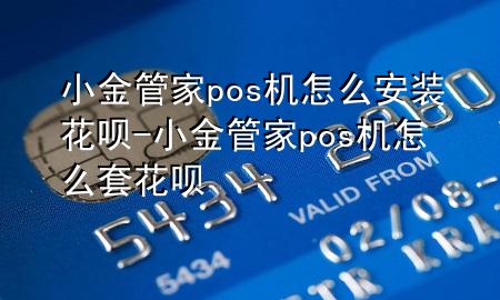 小金管家pos机怎么安装花呗-小金管家pos机怎么套花呗