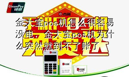 金大宝pos机怎么很容易没电,金大宝pos机为什么突然就到不了账了