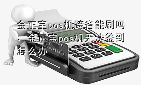 金正宝pos机跨省能刷吗,金正宝pos机无法签到怎么办