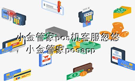 小金管家pos机客服忽悠,小金管家posapp