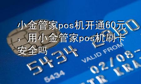 小金管家pos机开通60元，用小金管家pos机刷卡安全吗