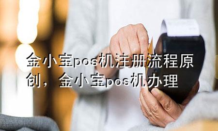 金小宝pos机注册流程原创,金小宝pos机办理