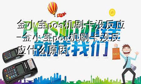 金小宝pos机刷卡没反应-金小宝pos机刷卡没反应什么原因