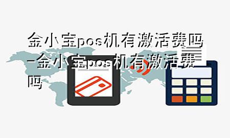金小宝pos机有激活费吗-金小宝pos机有激活费吗