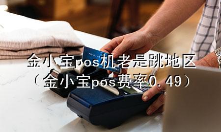 金小宝pos机老是跳地区(金小宝pos费率0.49)