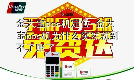 金大宝pos机定位-金大宝pos机为什么突然就到不了账了
