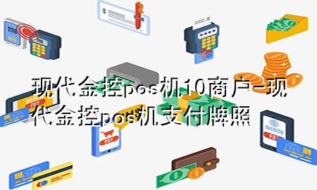 现代金控pos机10商户-现代金控pos机支付牌照