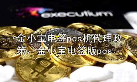 金小宝电签pos机代理政策,金小宝电签版pos