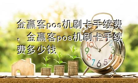 金赢客pos机刷卡手续费,金赢客pos机刷卡手续费多少钱