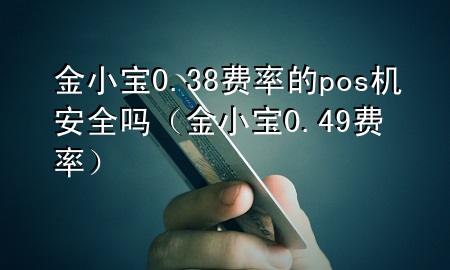 金小宝0.38费率的pos机安全吗(金小宝0.49费率)