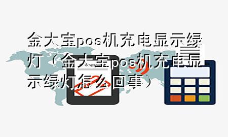 金大宝pos机充电显示绿灯(金大宝pos机充电显示绿灯怎么回事)