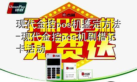 现代金控pos机鉴定方法-现代金控pos机刷借记卡活动