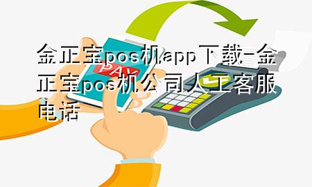 金正宝pos机app下载-金正宝pos机公司人工客服电话