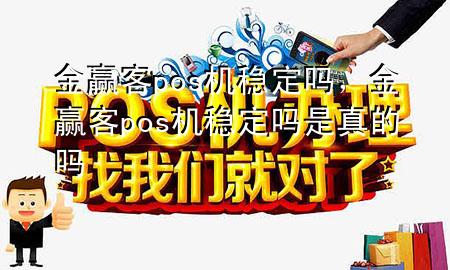 金赢客pos机稳定吗,金赢客pos机稳定吗是真的吗
